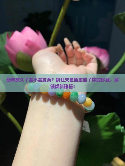 翡翠放久了会不会发黄