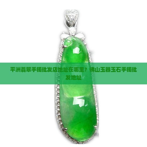 平州翡翠手镯批发店地址在哪里