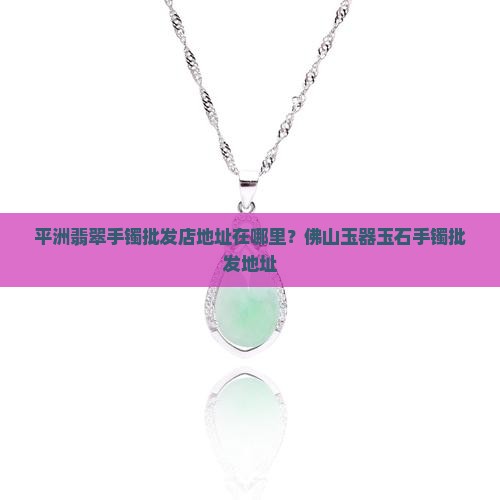 平州翡翠手镯批发店地址在哪里