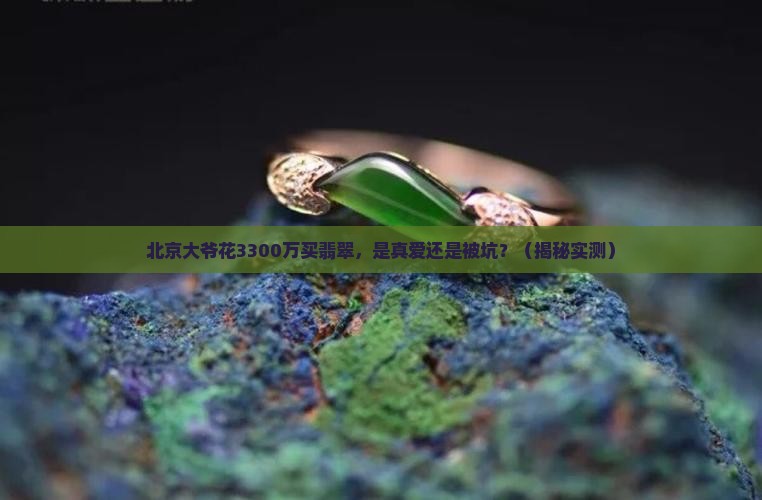 北京大爷痴迷翡翠3300万
