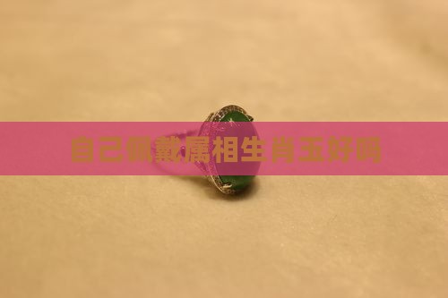 自己带自己生肖玉好吗
