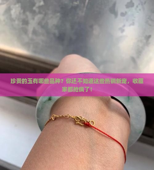 珍贵的玉有哪些品种