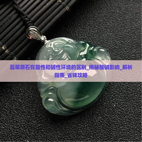 翡翠原石在酸性和碱性环境的区别