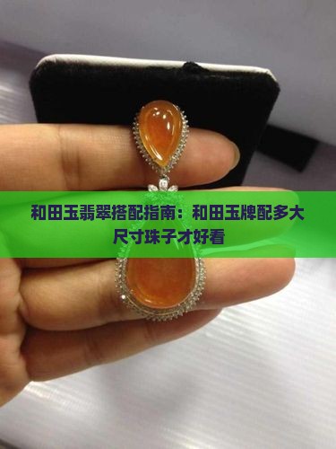 和田玉翡翠搭配指南：和田玉牌配多大尺寸珠子才好看