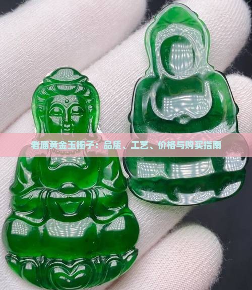 老庙黄金玉镯子：品质、工艺、价格与购买指南