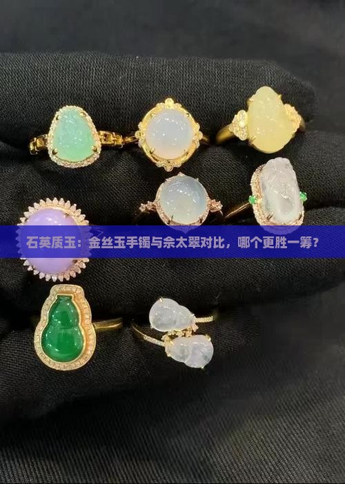 石英质玉：金丝玉手镯与佘太翠对比，哪个更胜一筹？