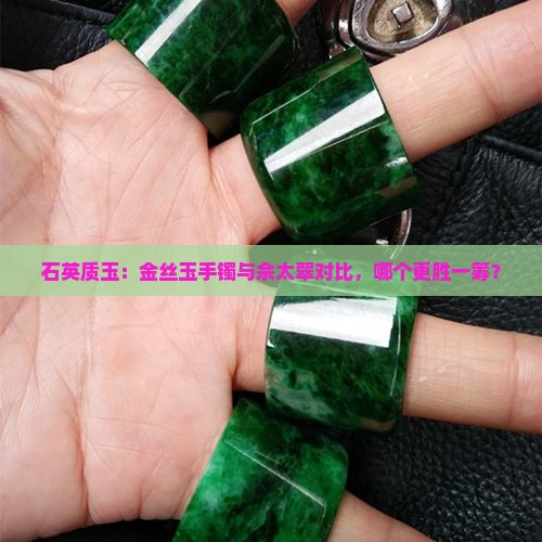 石英质玉：金丝玉手镯与佘太翠对比，哪个更胜一筹？