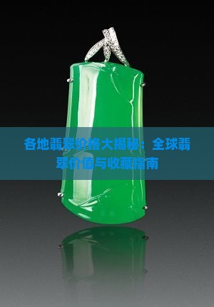 各地翡翠价格大揭秘：全球翡翠价值与收藏指南