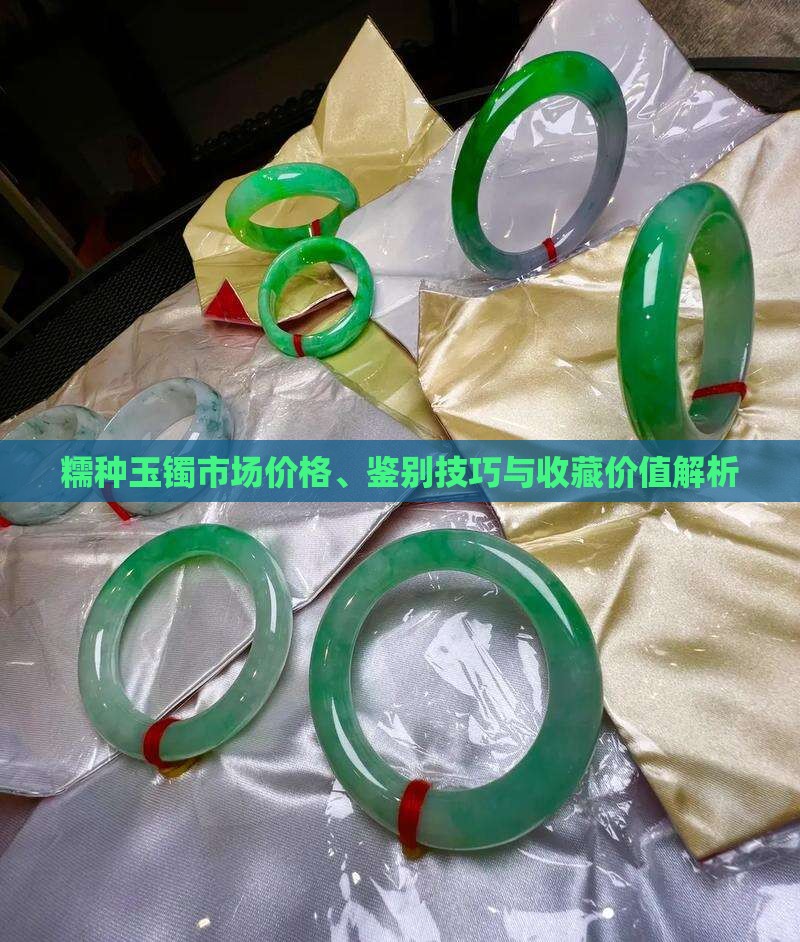 糯种玉镯市场价格、鉴别技巧与收藏价值解析