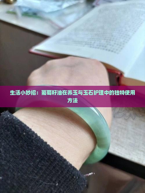 生活小妙招：葡萄籽油在养玉与玉石护理中的独特使用方法