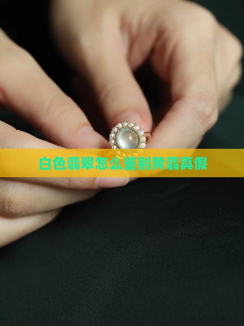 白色翡翠怎么鉴别黄翡真假