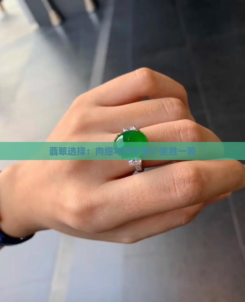 翡翠选择：肉细与种水哪个更胜一筹