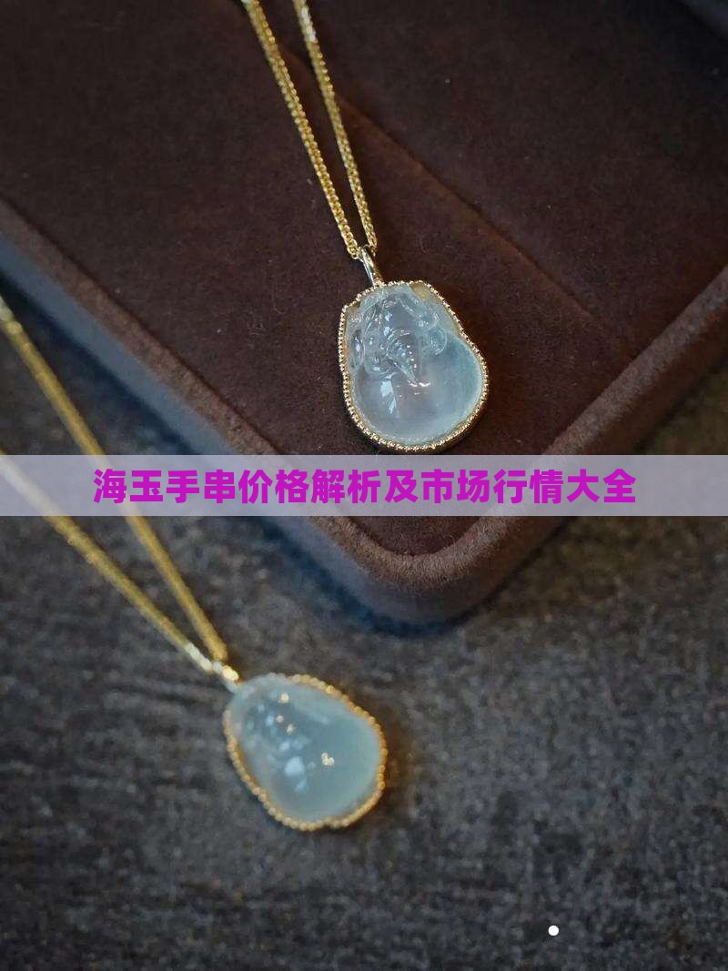海玉手串价格解析及市场行情大全