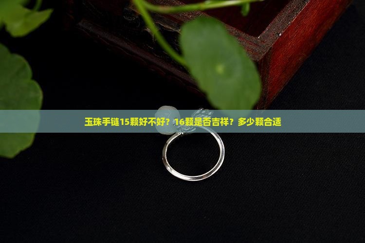 玉珠手链15颗好不好？16颗是否吉祥？多少颗合适