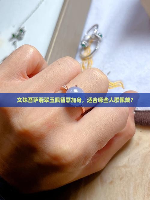 文殊菩萨翡翠玉佩智慧加身，适合哪些人群佩戴？