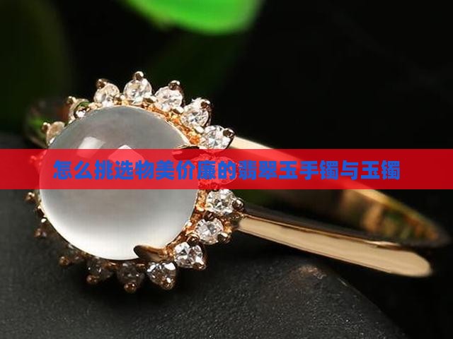 怎么挑选物美价廉的翡翠玉手镯与玉镯
