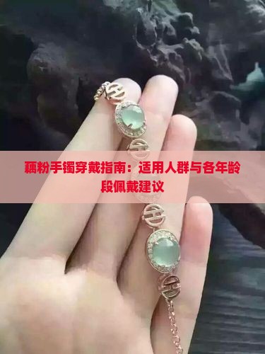 藕粉手镯穿戴指南：适用人群与各年龄段佩戴建议