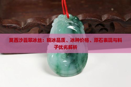 莫西沙翡翠冰丝：糯冰品质、冰种价格、原石表现与料子优劣解析