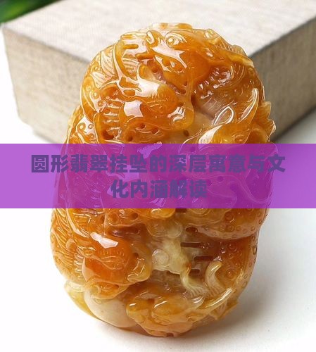 圆形翡翠挂坠的深层寓意与文化内涵解读