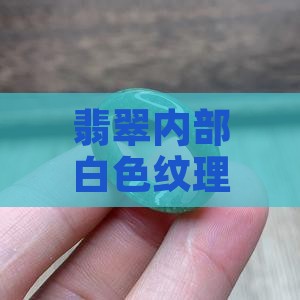 翡翠内部白色纹理的奥秘
