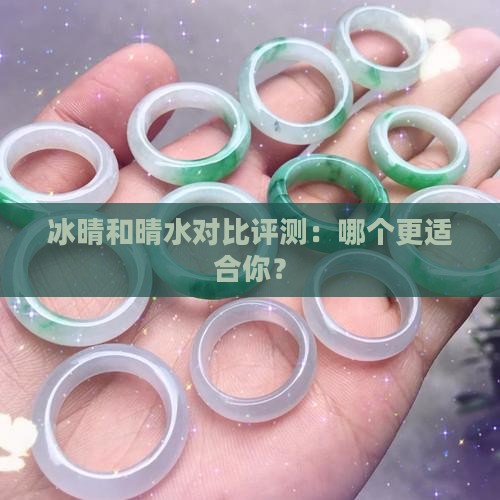 冰晴和晴水对比评测：哪个更适合你？