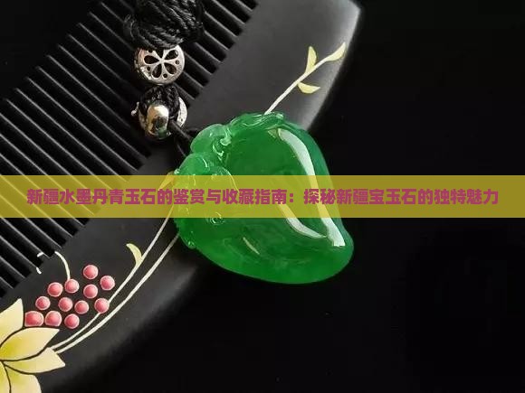 新疆水墨丹青玉石的鉴赏与收藏指南：探秘新疆宝玉石的独特魅力
