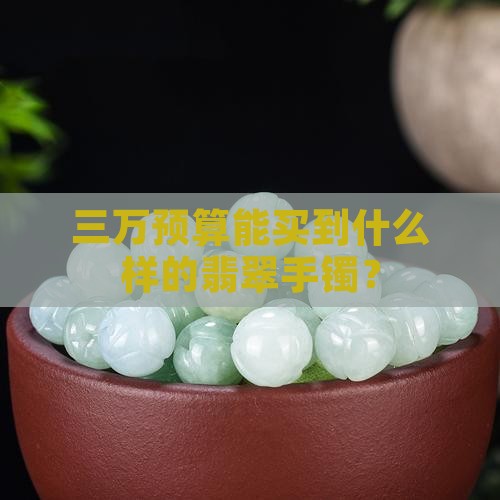 三万预算能买到什么样的翡翠手镯？