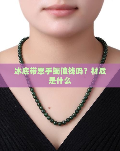 冰底带翠手镯值钱吗？材质是什么
