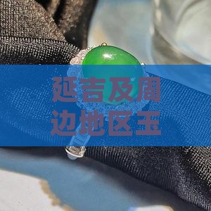 延吉及周边地区玉石资源情况全面解析