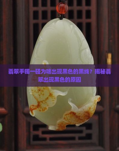 翡翠手镯一碰为啥出现黑色的黑线？揭秘翡翠出现黑色的原因