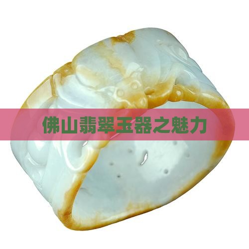 佛山翡翠玉器之魅力