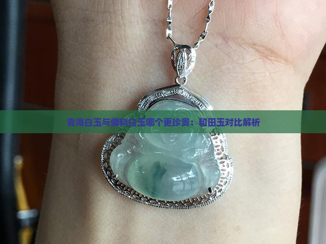 青海白玉与俄料白玉哪个更珍贵：和田玉对比解析