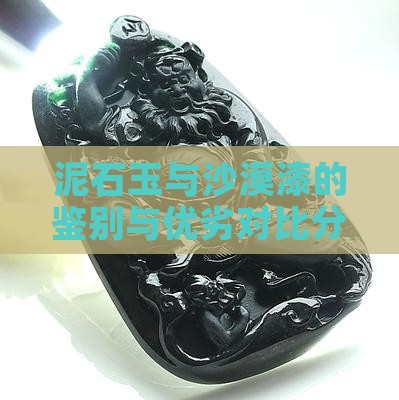 泥石玉与沙漠漆的鉴别与优劣对比分析
