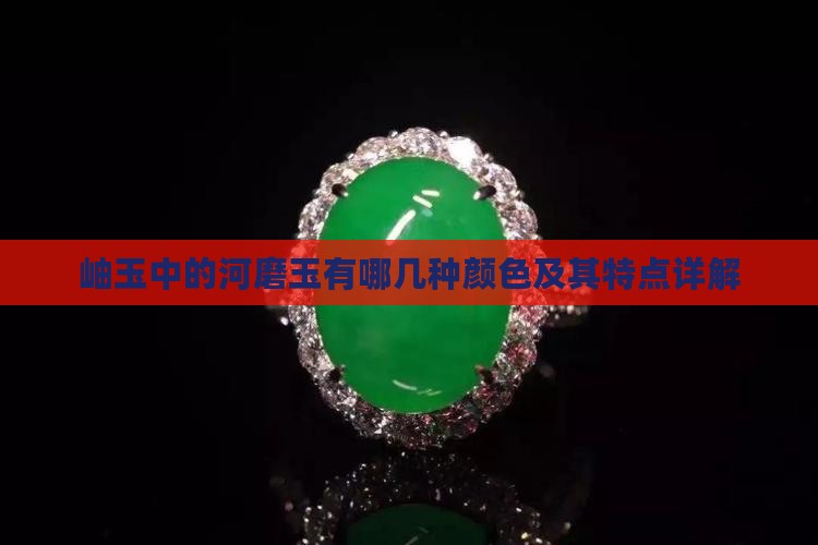 岫玉中的河磨玉有哪几种颜色及其特点详解