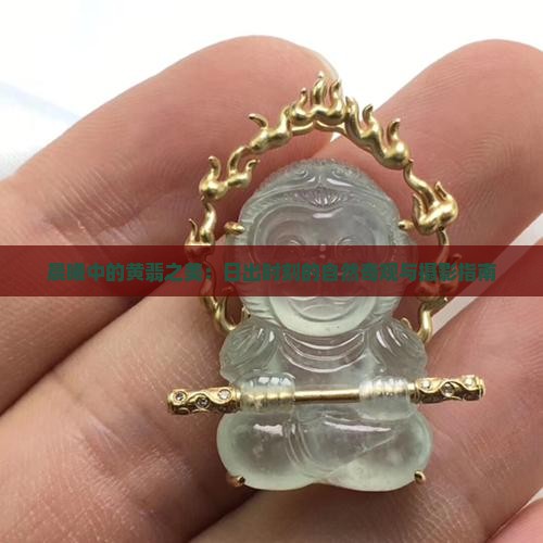 晨曦中的黄翡之美：日出时刻的自然奇观与摄影指南