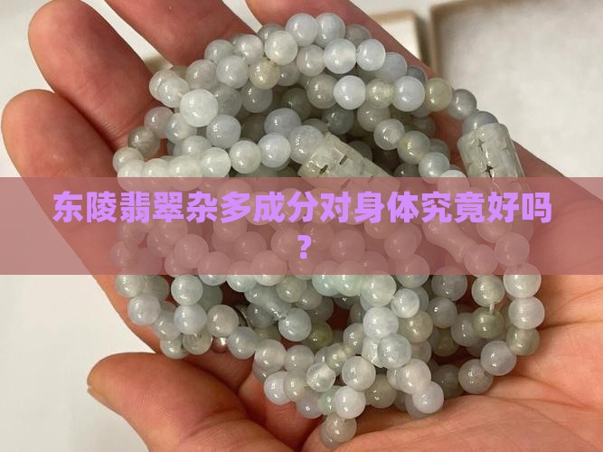 东陵翡翠杂多成分对身体究竟好吗？