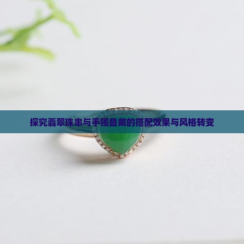 探究翡翠珠串与手镯叠戴的搭配效果与风格转变
