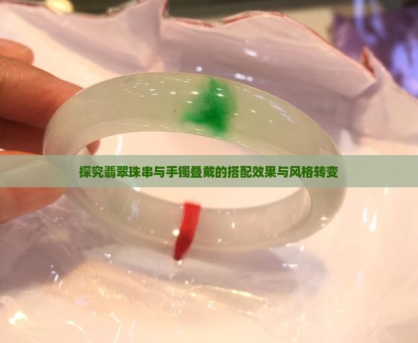 探究翡翠珠串与手镯叠戴的搭配效果与风格转变