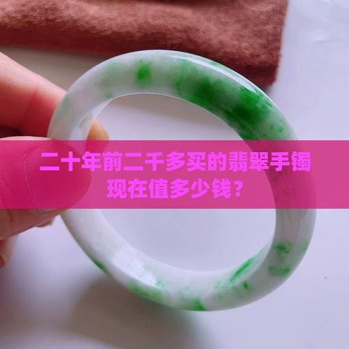 二十年前二千多买的翡翠手镯现在值多少钱？