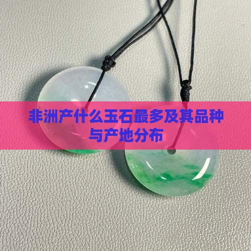 非洲产什么玉石最多及其品种与产地分布