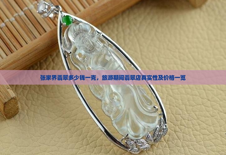 张家界翡翠多少钱一克，旅游期间翡翠店真实性及价格一览