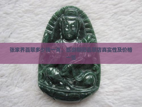 张家界翡翠多少钱一克，旅游期间翡翠店真实性及价格一览