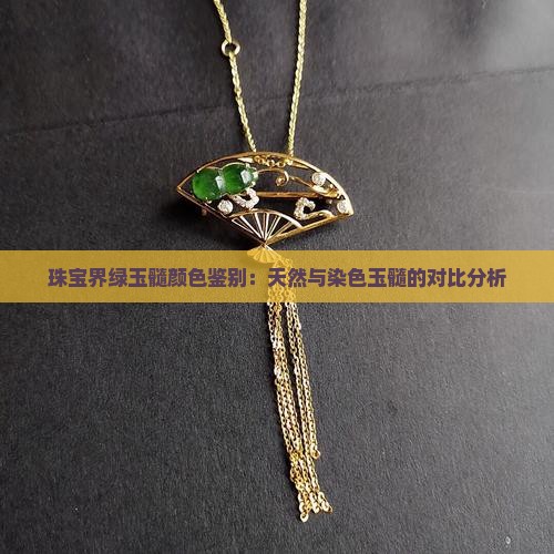 珠宝界绿玉髓颜色鉴别：天然与染色玉髓的对比分析