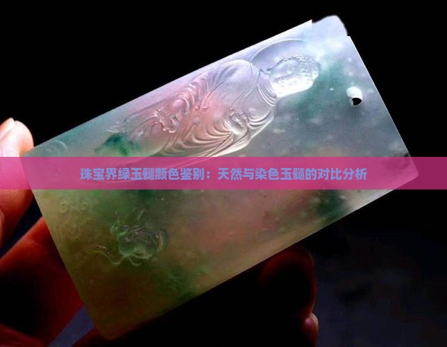 珠宝界绿玉髓颜色鉴别：天然与染色玉髓的对比分析