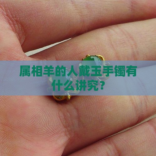 属相羊的人戴玉手镯有什么讲究？