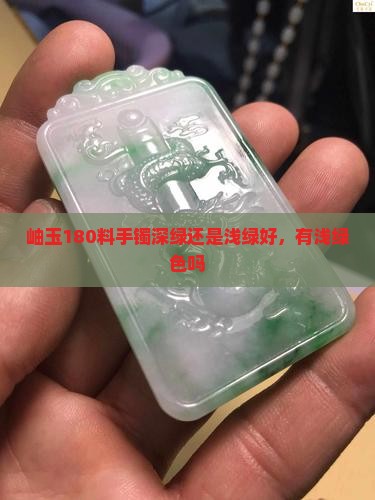 岫玉180料手镯深绿还是浅绿好，有浅绿色吗