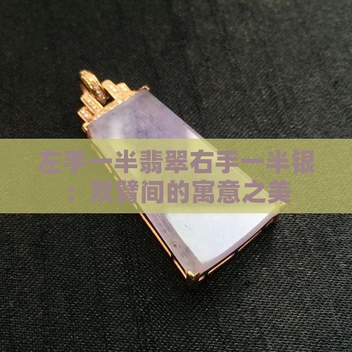 左手一半翡翠右手一半银：双臂间的寓意之美