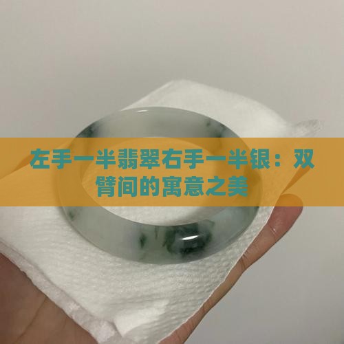 左手一半翡翠右手一半银：双臂间的寓意之美