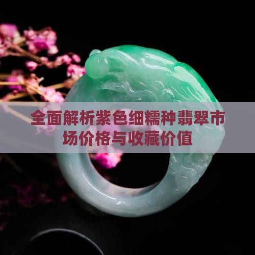 全面解析紫色细糯种翡翠市场价格与收藏价值