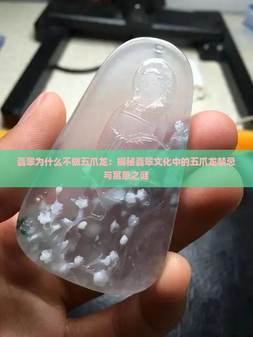 翡翠为什么不做五爪龙：揭秘翡翠文化中的五爪龙禁忌与寓意之谜